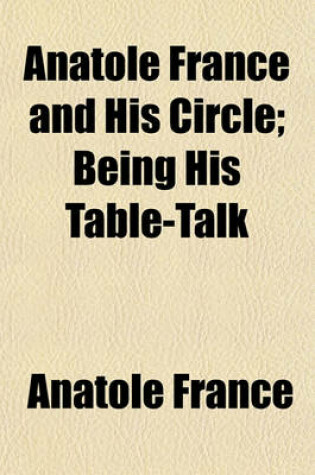 Cover of Anatole France and His Circle; Being His Table-Talk