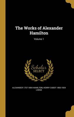 Book cover for The Works of Alexander Hamilton; Volume 1