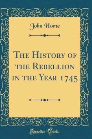 Cover of The History of the Rebellion in the Year 1745 (Classic Reprint)