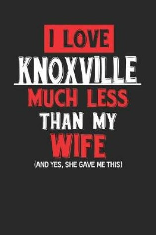 Cover of I Love Knoxville Much Less Than My Wife (and Yes, She Gave Me This)