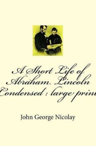 Cover of A Short Life of Abraham Lincoln Condensed