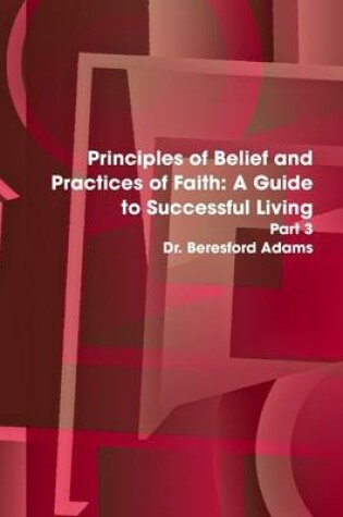 Cover of Principles of Belief and Practices of Faith:: A Guide to Successful Living Part 3