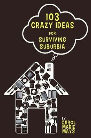 Cover of 103 Crazy Ideas for Surviving Suburbia