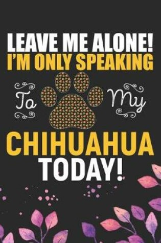 Cover of Leave Me Alone! I'm Only Speaking to My Chihuahua Today