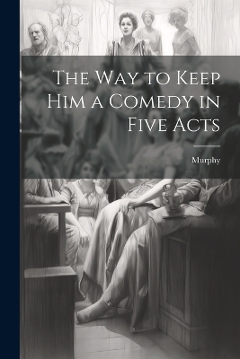 Book cover for The Way to Keep him a Comedy in Five Acts