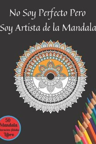 Cover of No Soy Perfecto Pero Soy Artista de la Mandala 50 Mandala Coloración Adulta Libro