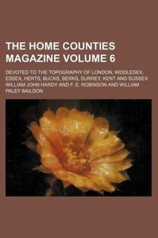 Cover of The Home Counties Magazine; Devoted to the Topography of London, Middlesex, Essex, Herts, Bucks, Berks, Surrey, Kent and Sussex Volume 6