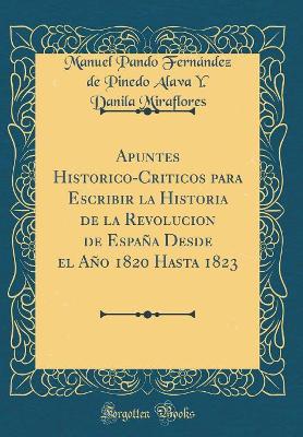 Book cover for Apuntes Historico-Criticos Para Escribir La Historia de la Revolucion de Espana Desde El Ano 1820 Hasta 1823 (Classic Reprint)