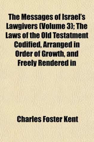 Cover of The Messages of Israel's Lawgivers (Volume 3); The Laws of the Old Testatment Codified, Arranged in Order of Growth, and Freely Rendered in