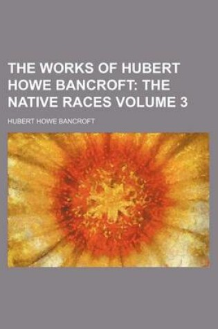 Cover of The Works of Hubert Howe Bancroft Volume 3