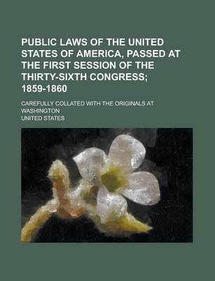 Book cover for Public Laws of the United States of America, Passed at the First Session of the Thirty-Sixth Congress; Carefully Collated with the Originals at Washington