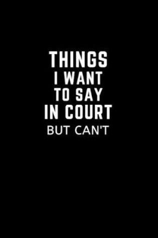 Cover of Things I Want to Say in Court But Can't