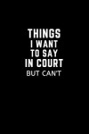 Book cover for Things I Want to Say in Court But Can't