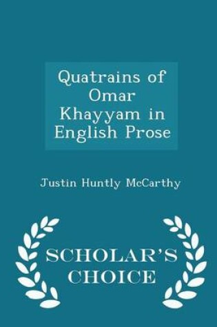 Cover of Quatrains of Omar Khayyam in English Prose - Scholar's Choice Edition