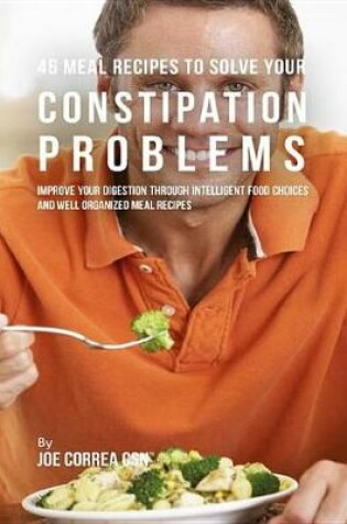 Cover of 46 Meal Recipes to Solve Your Constipation Problems
