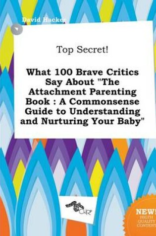 Cover of Top Secret! What 100 Brave Critics Say about the Attachment Parenting Book