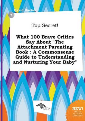 Book cover for Top Secret! What 100 Brave Critics Say about the Attachment Parenting Book