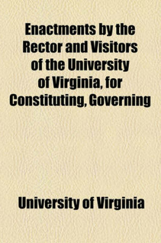 Cover of Enactments by the Rector and Visitors of the University of Virginia, for Constituting, Governing