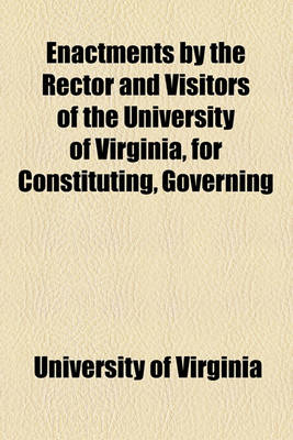 Book cover for Enactments by the Rector and Visitors of the University of Virginia, for Constituting, Governing