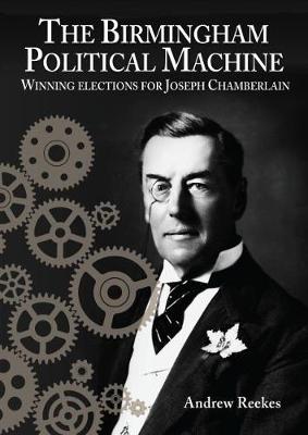 Book cover for The Birmingham Political Machine: Winning elections for Joseph Chamberlain