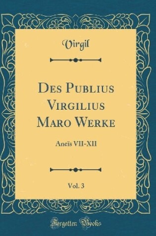 Cover of Des Publius Virgilius Maro Werke, Vol. 3: Äneïs VII-XII (Classic Reprint)