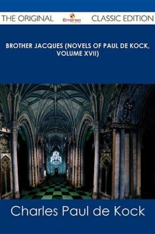 Cover of Brother Jacques (Novels of Paul de Kock, Volume XVII) - The Original Classic Edition