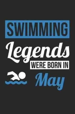 Cover of Swimming Notebook - Swimming Legends Were Born In May - Swimming Journal - Birthday Gift for Swimmer