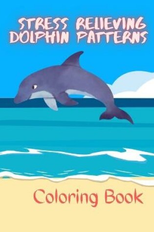 Cover of Stress Relieving Dolphin Patterns Coloring Book