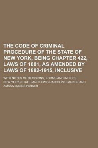 Cover of The Code of Criminal Procedure of the State of New York, Being Chapter 422, Laws of 1881, as Amended by Laws of 1882-1915, Inclusive; With Notes of de