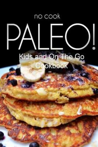 Cover of No-Cook Paleo! - Kids and On The Go Cookbook