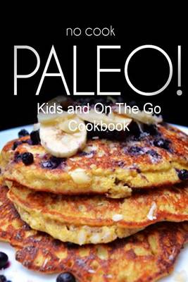 Book cover for No-Cook Paleo! - Kids and On The Go Cookbook