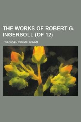 Cover of The Works of Robert G. Ingersoll (of 12) Volume 12