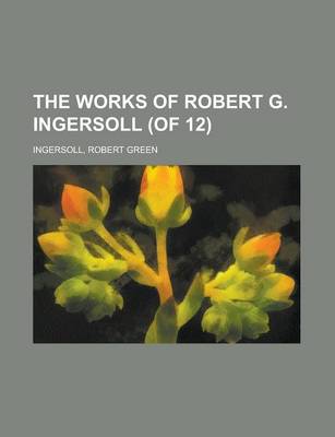 Book cover for The Works of Robert G. Ingersoll (of 12) Volume 12