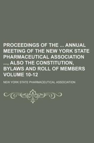 Cover of Proceedings of the Annual Meeting of the New York State Pharmaceutical Association, Also the Constitution, Bylaws and Roll of Members Volume 10-12