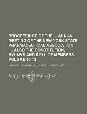 Book cover for Proceedings of the Annual Meeting of the New York State Pharmaceutical Association, Also the Constitution, Bylaws and Roll of Members Volume 10-12