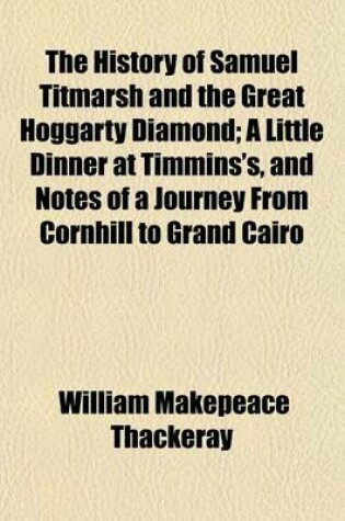 Cover of The History of Samuel Titmarsh and the Great Hoggarty Diamond; A Little Dinner at Timmins's, and Notes of a Journey from Cornhill to Grand Cairo