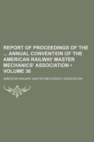 Cover of Report of Proceedings of the Annual Convention of the American Railway Master Mechanics' Association (Volume 36)