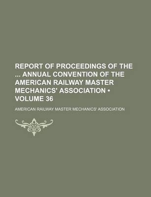 Book cover for Report of Proceedings of the Annual Convention of the American Railway Master Mechanics' Association (Volume 36)