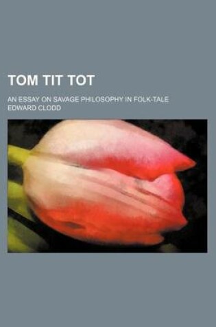 Cover of Tom Tit Tot; An Essay on Savage Philosophy in Folk-Tale