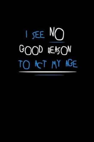 Cover of I see no good reason to act my age