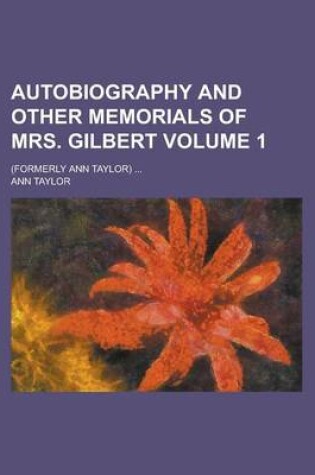 Cover of Autobiography and Other Memorials of Mrs. Gilbert; (Formerly Ann Taylor) ... Volume 1