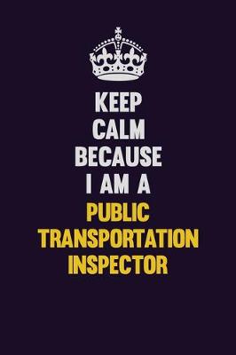 Book cover for Keep Calm Because I Am A Public Transportation Inspector