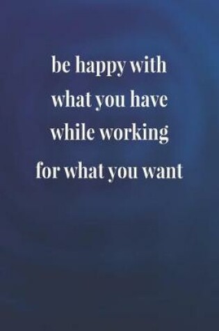 Cover of Be Happy With What You Have While Working For What You Want