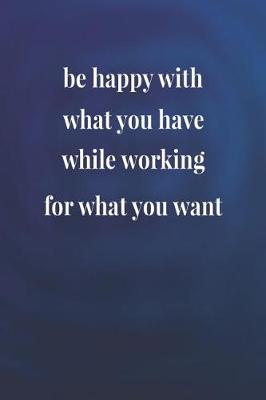 Book cover for Be Happy With What You Have While Working For What You Want