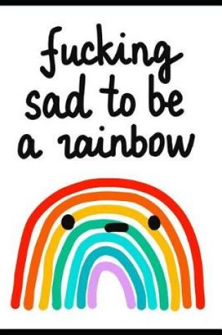 Cover of Fucking Sad to Be a Rainbow