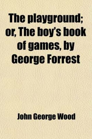 Cover of The Playground; Or, the Boy's Book of Games, by George Forrest. Or, the Boy's Book of Games, by George Forrest