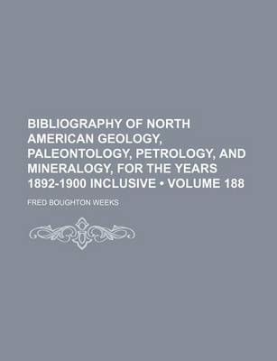 Book cover for Bibliography of North American Geology, Paleontology, Petrology, and Mineralogy, for the Years 1892-1900 Inclusive (Volume 188)