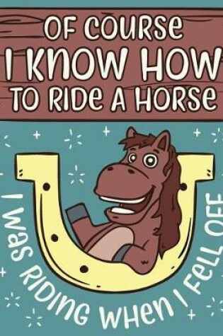 Cover of Of Course I Know How To Ride A Horse I Was Riding When I Fell Off