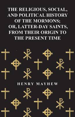 Book cover for The Religious, Social, and Political History of the Mormons, Or Latter-Day Saints, from Their Origin to the Present Time (1857)