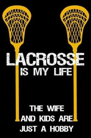 Cover of Lacrosse Is My Life The Wife And Kids Are Just A Hobby